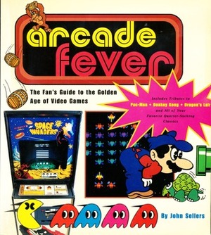 Arcade Fever: The Fan's Guide to the Golden Age of Video Games by John Sellers