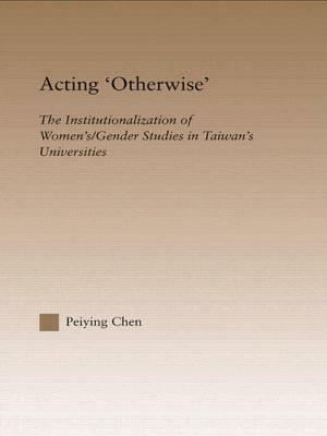 Acting Otherwise: The Institutionalization of Women's / Gender Studies in Taiwan's Universities by Peiying Chen