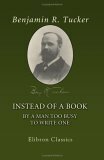 Instead of a Book by a Man Too Busy to Write One: A Fragmentary Exposition of Philosophical Anarchism by Benjamin Ricketson Tucker