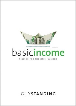 Basic Income: A Guide for the Open-Minded by Guy Standing