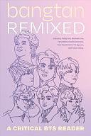 Bangtan Remixed: A Critical BTS Reader by Vernadette Vicuña Gonzalez, Yutian Wong, Patty Ahn, Mimi Thi Nguyen, Rani Neutill, Michelle Cho