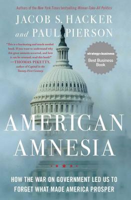 American Amnesia: How the War on Government Led Us to Forget What Made America Prosper by Paul Pierson, Jacob S. Hacker