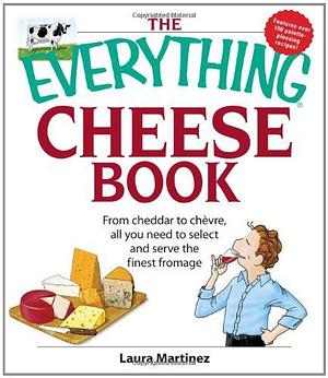 The Everything Cheese Book: From Cheddar to Chevre, All You Need to Select and Serve the Finest Fromage by Laura Martinez