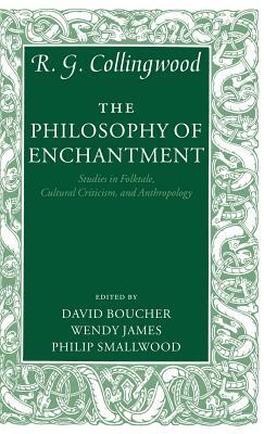 The Philosophy of Enchantment: Studies in Folktale, Cultural Criticism, and Anthropology by R. G. Collingwood