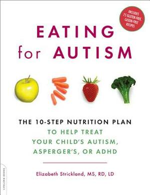 Eating for Autism: The 10-Step Nutrition Plan to Help Treat Your Child's Autism, Asperger's, or ADHD by Elizabeth Strickland