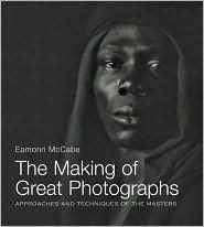 The Making Of Great Photographs: Approaches And Techniques Of The Masters by Eamonn McCabe