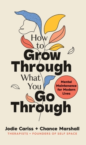 How to Grow Through What You Go Through: Mental maintenance for modern lives by Chance Marshall, Jodie Cariss