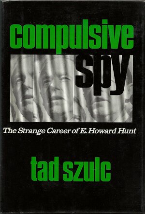 A Compulsive Spy: The Strange Career of E. Howard Hunt by Tad Szulc