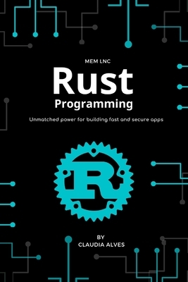 Rust Programming: Unmatched power for building fast and secure apps - 1st edition (2020) by Claudia Alves