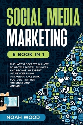 Social Media Marketing: 6 BOOK IN 1 - The Latest Secrets On How To Grow A Digital Business And Become An Expert Influencer Using Instagram, Fa by Noah Wood