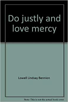 Do Justly and Love Mercy: Moral Issues for Mormons by Lowell L. Bennion