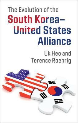 The Evolution of the South Korea-United States Alliance by Terence Roehrig, Uk Heo