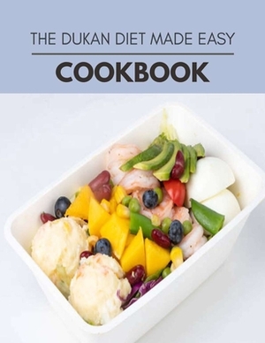 The Dukan Diet Made Easy Cookbook: Quick & Easy Recipes to Boost Weight Loss that Anyone Can Cook by Anna Campbell