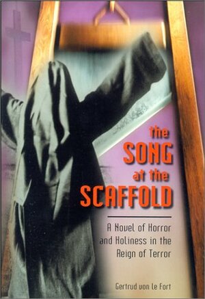 The Song at the Scaffold: A Novel of Horror and Holiness in the Reign of Terror by Gertrud von le Fort