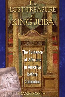 The Lost Treasure of King Juba: The Evidence of Africans in America Before Columbus by Frank Joseph