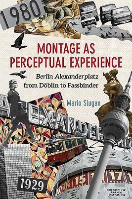 Montage as Perceptual Experience: Berlin Alexanderplatz from Döblin to Fassbinder by Mario Slugan