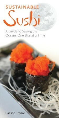 Sustainable Sushi: A Guide to Saving the Oceans One Bite at a Time by Casson Trenor