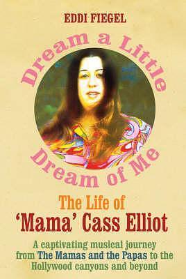 Dream a Little Dream of Me : The Life of 'Mama' Cass Elliot by Eddi Fiegel, Eddi Fiegel