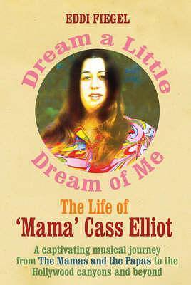 Dream a Little Dream of Me : The Life of 'Mama' Cass Elliot by Eddi Fiegel, Eddi Fiegel