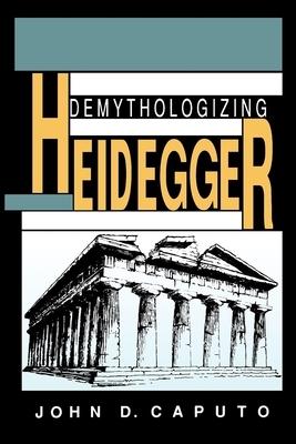 Demythologizing Heidegger by John D. Caputo