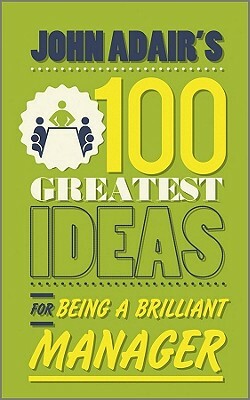 John Adair's 100 Greatest Ideas for Being a Brilliant Manager by John Adair