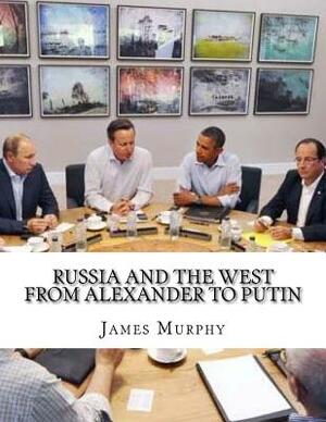 Russia and the West from Alexander to Putin by James Murphy