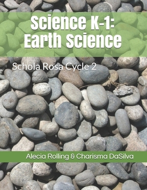 Science K-1: Earth Science: Schola Rosa Cycle 2 by Charisma Dasilva, Alecia J. Rolling