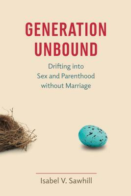 Generation Unbound: Drifting Into Sex and Parenthood Without Marriage by Isabel V. Sawhill