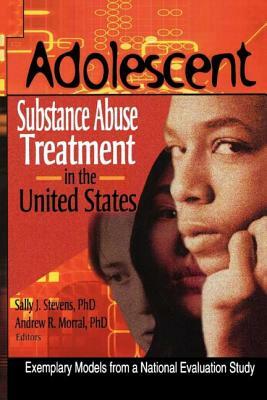 Adolescent Substance Abuse Treatment in the United States: Exemplary Models from a National Evaluation Study by Bernard Segal, Sally J. Stevens, Andrew R. Morral