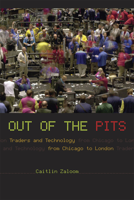 Out of the Pits: Traders and Technology from Chicago to London by Caitlin Zaloom