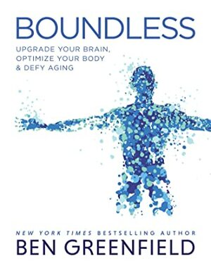 Boundless: Upgrade Your Brain, Optimize Your BodyDefy Aging by Ben Greenfield