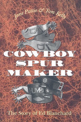 Cowboy Spur Maker: The Story of Ed Blanchard by Jane Pattie, Tom Kelly