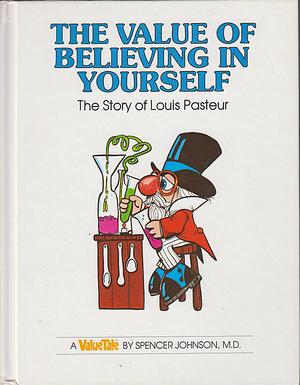 The Value of Believing in Yourself the Story of Louis Pasteur by Spencer Johnson, Spencer Johnson