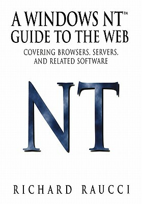 A Windows Nt(tm) Guide to the Web: Covering Browsers, Servers, and Related Software by Richard Raucci