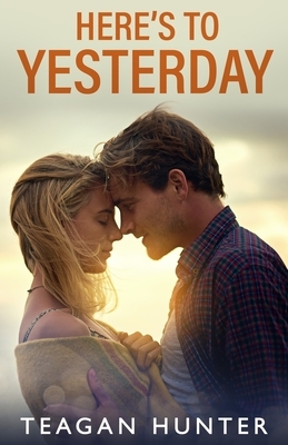 Here's to Yesterday by Teagan Hunter