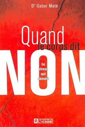 QUAND LE CORPS DIT NON LE STRESS QUI DEMOLIT by Gabor Maté