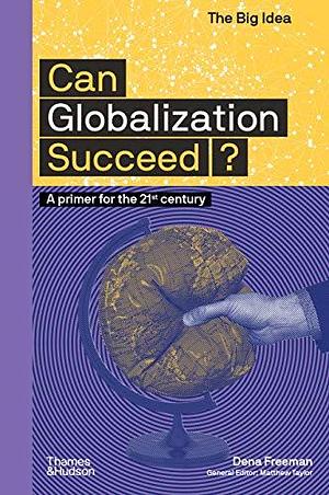 Can Globalization Succeed? (The Big Idea Series) (The Big Idea Series): A Primer for the 21st Century by Dena Freeman, Dena Freeman