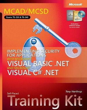 MCAD/MCSD Self-Paced Training Kit Exams 70-330 and 70-340: Implementing Security for Applications with MicrosoftVisual Basic.NET and Microsoft Visual C#.NET by Tony Northrup