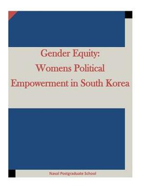 Gender Equity: Womens Political Empowerment in South Korea by Naval Postgraduate School