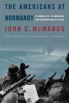 The Americans at Normandy: The Summer of 1944--The American War from the Normandy Beaches to Falaise by John C. McManus