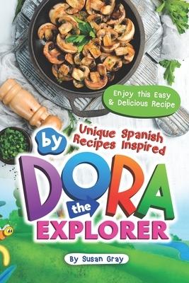 Unique Spanish Recipes Inspired by Dora The Explorer: Enjoy this Easy & Delicious Recipe by Susan Gray