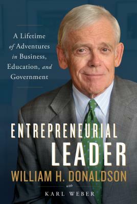 Entrepreneurial Leader: A Lifetime of Adventures in Business, Education, and Government by William H. Donaldson, Karl Weber