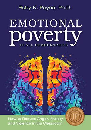 Emotional Poverty in All Demographics: How to Reduce Anger, Anxiety, and Violence in the Classroom by Ruby K. Payne, Ruby K. Payne
