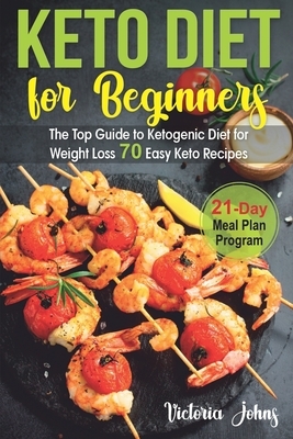 Keto Diet for Beginners: The Top Guide to Ketogenic Diet for Weight Loss PLUS 70 Keto Recipes & 21-Day Meal Plan Program by Victoria Johns