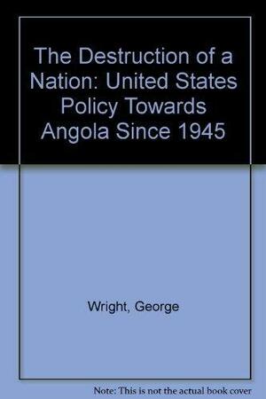 Destruction of a Nation: United States Policy Toward Angola Since 1945 by George Wright