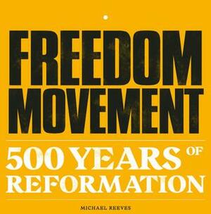 Freedom Movement. 500 Years of Reformation by Michael Reeves