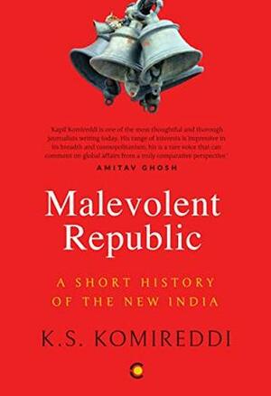 Malevolent Republic: A Short History of New India by K.S. Komireddi