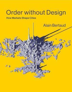 Order Without Design: How Markets Shape Cities by Alain Bertaud