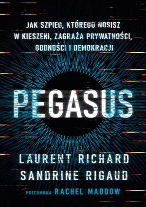 Pegasus. Jak szpieg, którego nosisz w kieszeni, zagraża prywatności, godności i demokracji by Sandrine Rigaud, Laurent Richard, Laurent Richard, Rachel Maddow