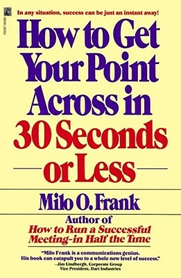 How to Get Your Point Across in 30 Seconds or Less by Milo O. Frank